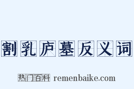 割乳庐墓反义词是什么意思的图片
